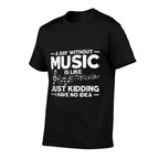 A Day Without Music Is Like Just Kidding I Have No Idea  Easy-care T-Shirt